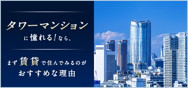 タワーマンションに憧れる！なら、まず賃貸で住んでみるのがおすすめな理由とデメリットがあるのか聞いてみた